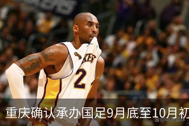 重庆确认承办国足9月底至10月初国际邀请赛