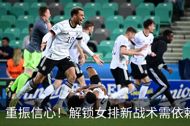 重振信心！解锁女排新战术需依赖中生代球员