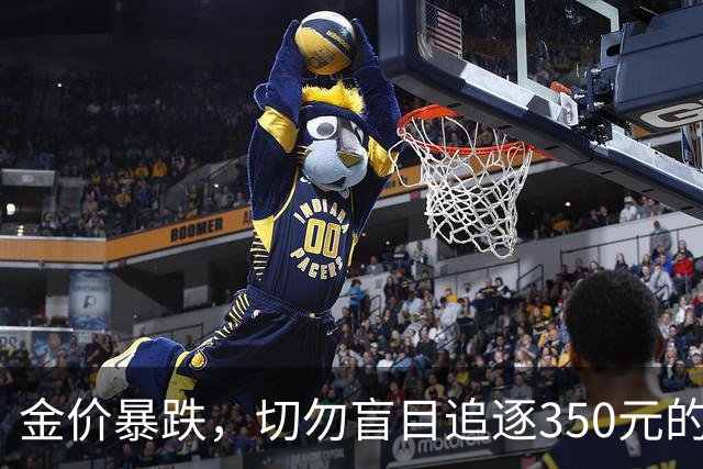 金价暴跌，切勿盲目追逐350元的底线