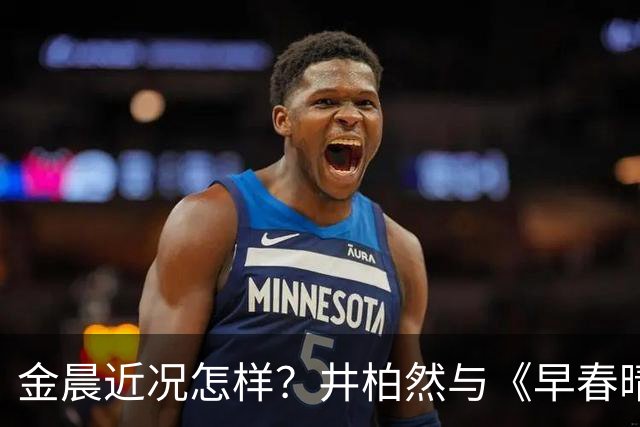 金晨近况怎样？井柏然与《早春晴朗》的关系如何？影视圈对毕鑫业的看法