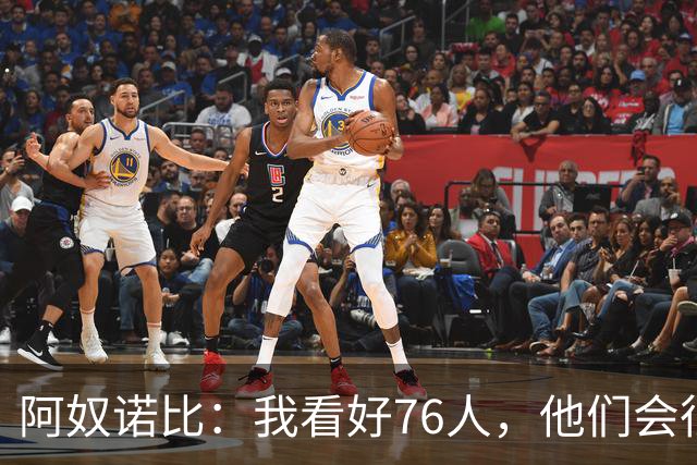 阿奴诺比：我看好76人，他们会很出色