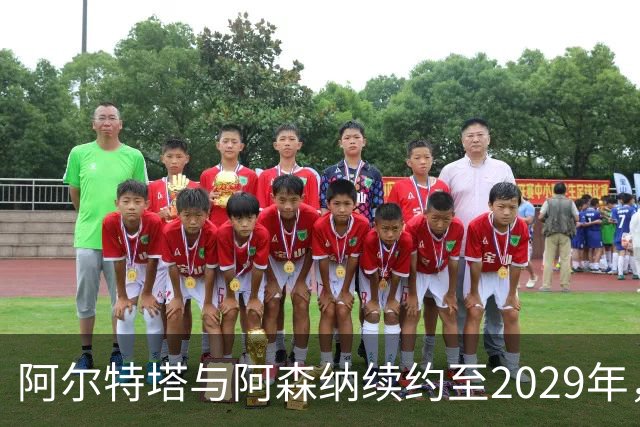 阿尔特塔与阿森纳续约至2029年，薪水大幅提升