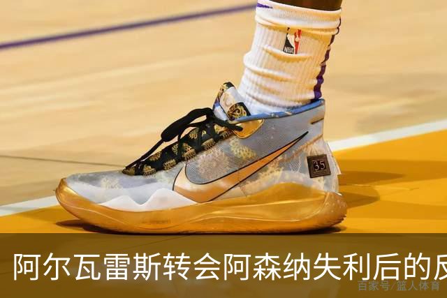 阿尔瓦雷斯转会阿森纳失利后的反应与调整