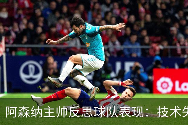 阿森纳主帅反思球队表现：技术失误严重影响比赛