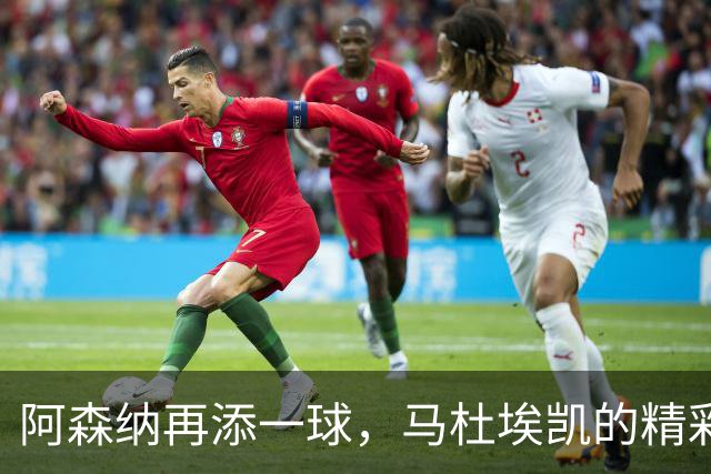 阿森纳再添一球，马杜埃凯的精彩进球让比分变为2-0