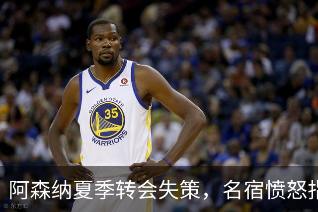 阿森纳夏季转会失策，名宿愤怒指责阿尔特塔放走巨星