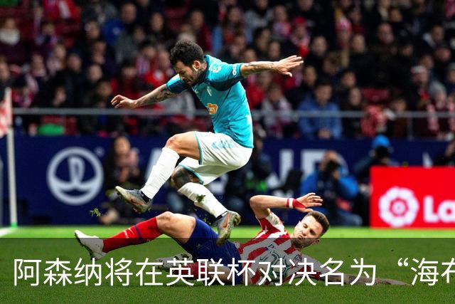 阿森纳将在英联杯对决名为“海布里”的英乙球队