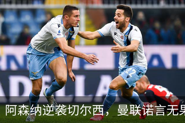 阿森纳逆袭切尔西，曼联诺言无果争四局势显现
