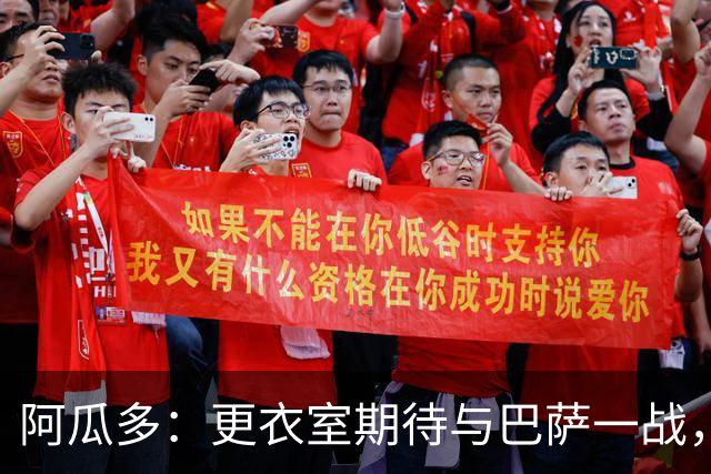阿瓜多：更衣室期待与巴萨一战，全队要勇敢争三分