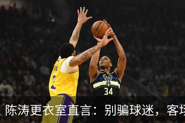 陈涛更衣室直言：别骗球迷，客场需改变