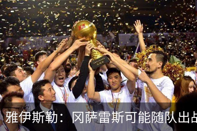 雅伊斯勒：冈萨雷斯可能随队出战 热刺之战不改风格