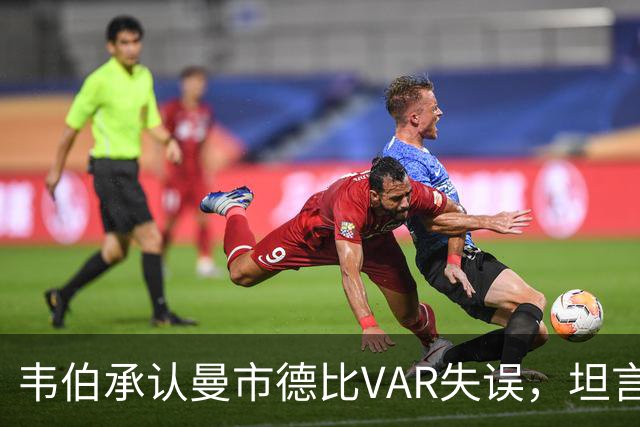 韦伯承认曼市德比VAR失误，坦言对此感到失望