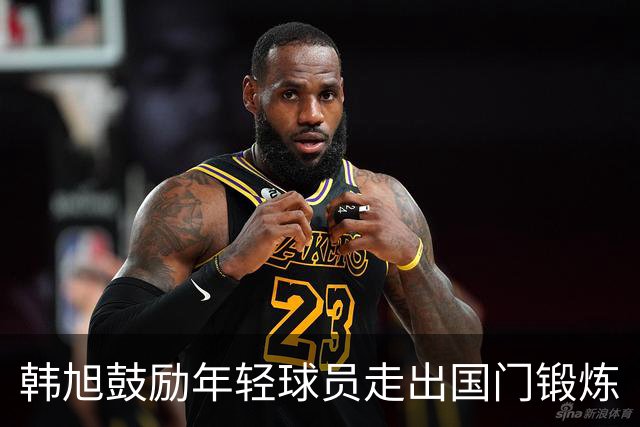 韩旭鼓励年轻球员走出国门锻炼