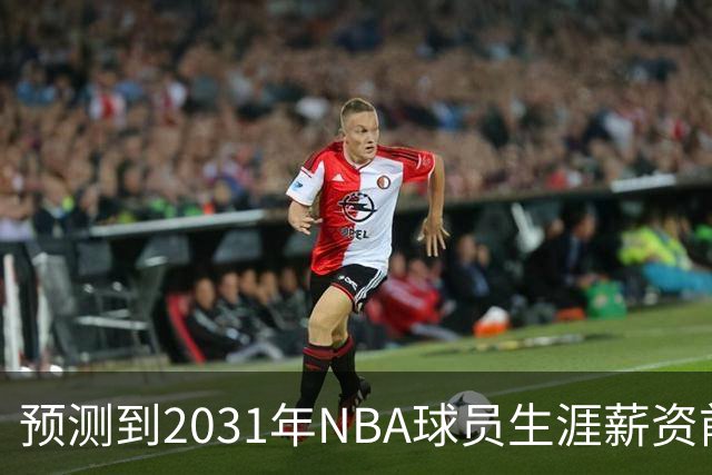 预测到2031年NBA球员生涯薪资前二十