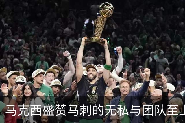 马克西盛赞马刺的无私与团队至上