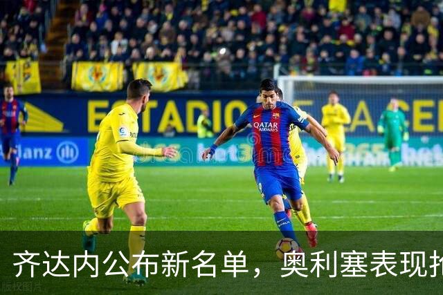 齐达内公布新名单，奥利塞表现抢眼，凯恩破百球里程碑
