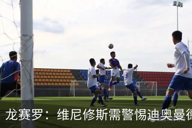 龙赛罗：维尼修斯需警惕迪奥曼德的强劲表现