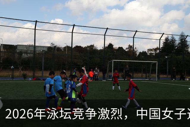 2026年泳坛竞争激烈，中国女子选手依然保持领先