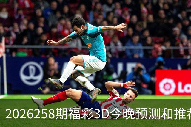 2026258期福彩3D今晚预测和推荐号码