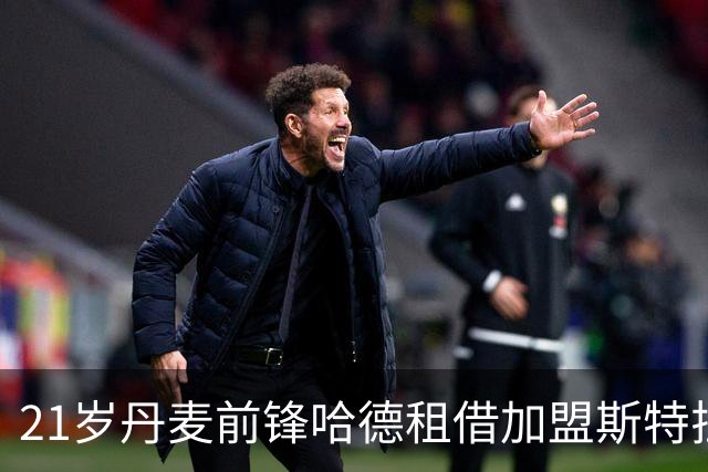 21岁丹麦前锋哈德租借加盟斯特拉斯堡，融入BlueCo体系