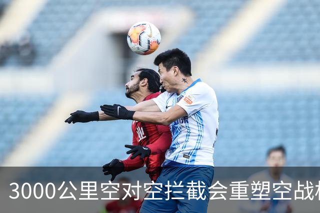3000公里空对空拦截会重塑空战格局吗