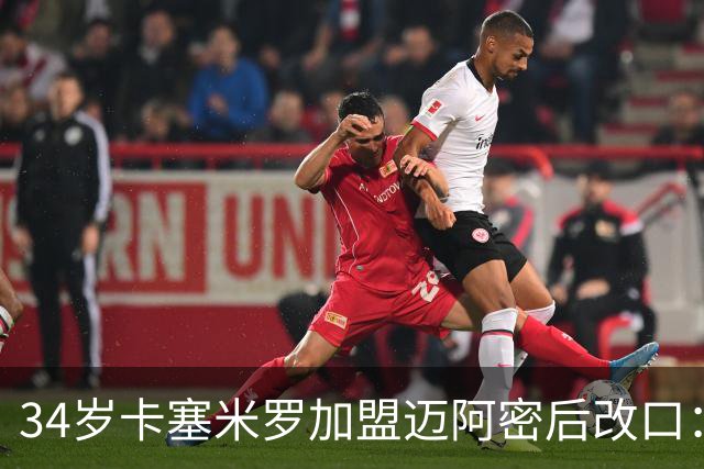 34岁卡塞米罗加盟迈阿密后改口：称梅西为足球之神