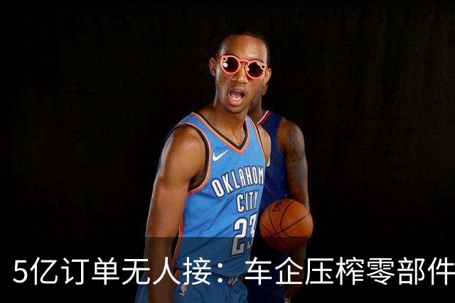 5亿订单无人接：车企压榨零部件供应商的背后