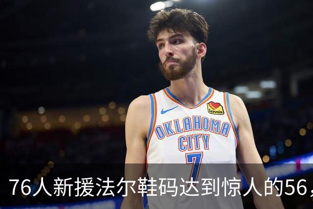 76人新援法尔鞋码达到惊人的56，历史仅此一例