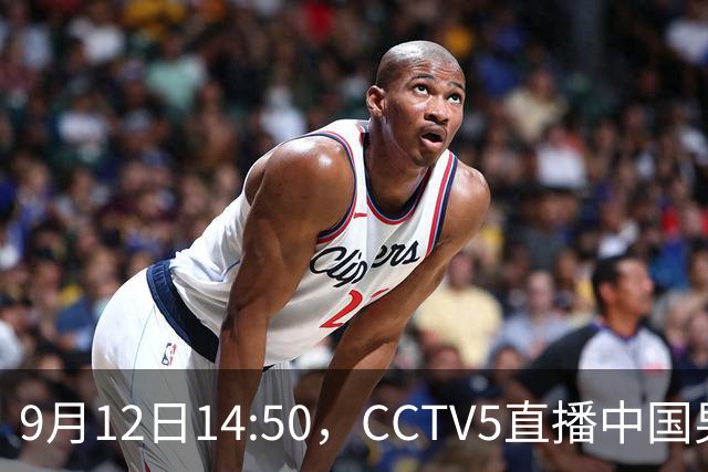 9月12日14:50，CCTV5直播中国男篮迎战巴林