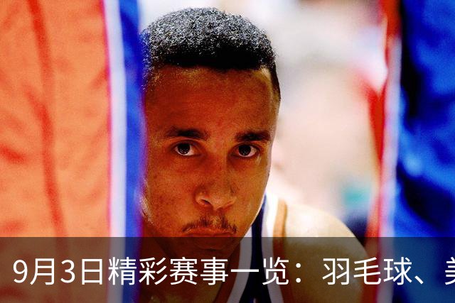 9月3日精彩赛事一览：羽毛球、美网与足球盛宴