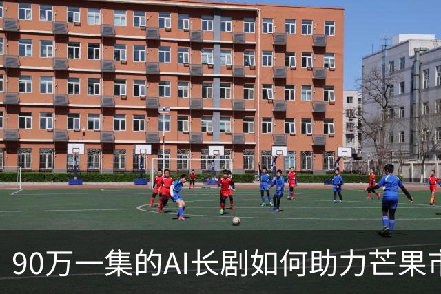 90万一集的AI长剧如何助力芒果市值飞升130亿？