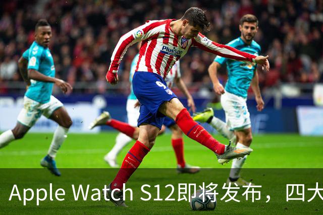 Apple Watch S12即将发布，四大升级吸引用户关注