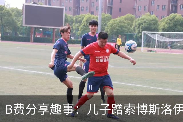 B费分享趣事：儿子蹭索博斯洛伊角色令我惊讶