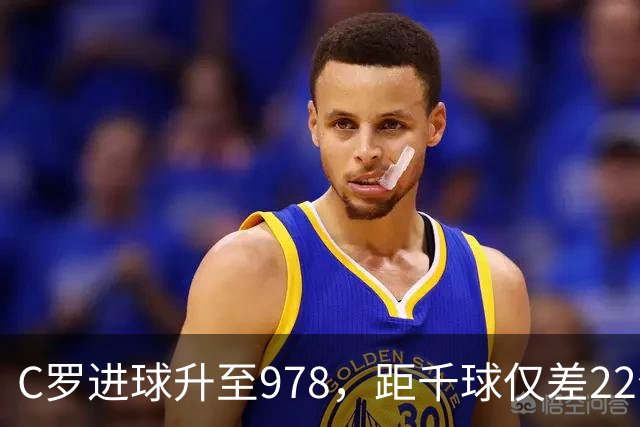 C罗进球升至978，距千球仅差22个