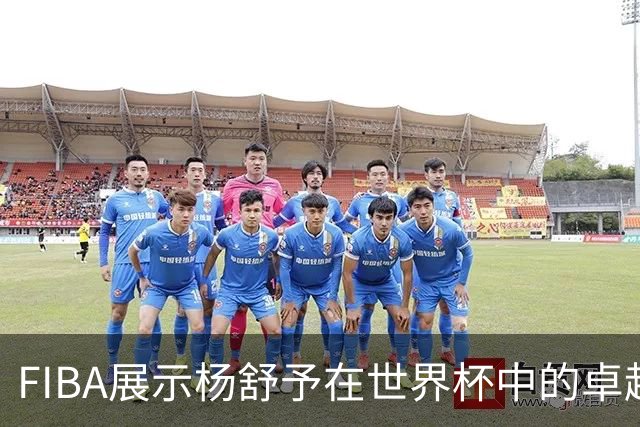 FIBA展示杨舒予在世界杯中的卓越队长风采