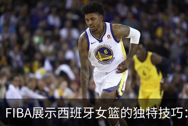 FIBA展示西班牙女篮的独特技巧：天生的天赋