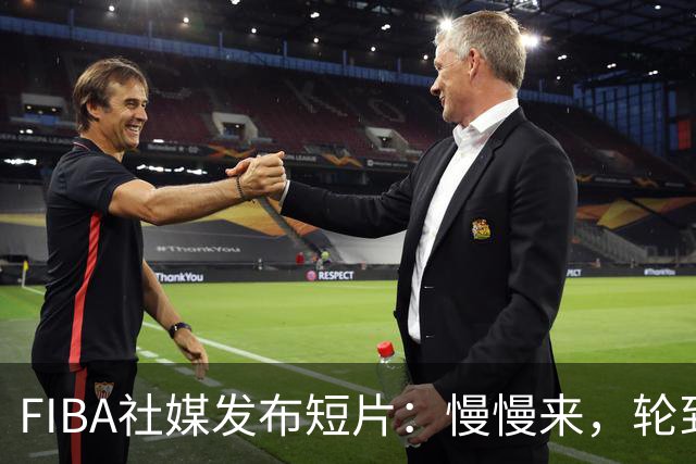 FIBA社媒发布短片：慢慢来，轮到你了
