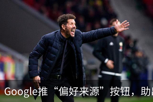 Google推“偏好来源”按钮，助出版商保流量