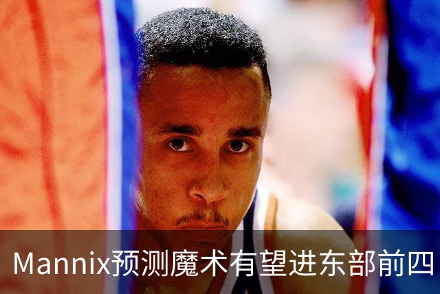 Mannix预测魔术有望进东部前四，但需解决控卫问题
