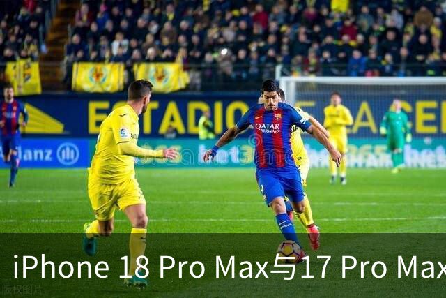 iPhone 18 Pro Max与17 Pro Max的区别解析及购买建议